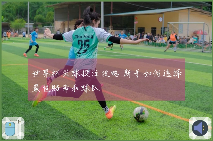 世界杯买球投注攻略 新手如何选择最佳赔率和球队