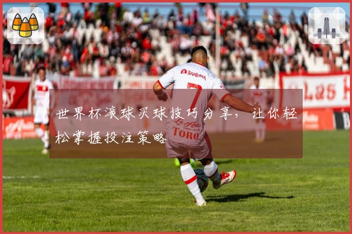 世界杯滚球买球技巧分享，让你轻松掌握投注策略