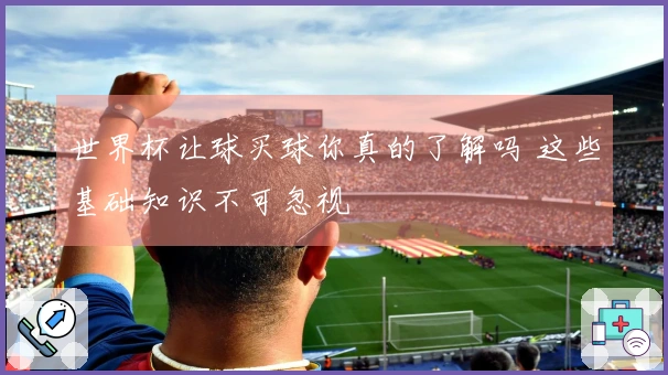 世界杯让球买球你真的了解吗 这些基础知识不可忽视