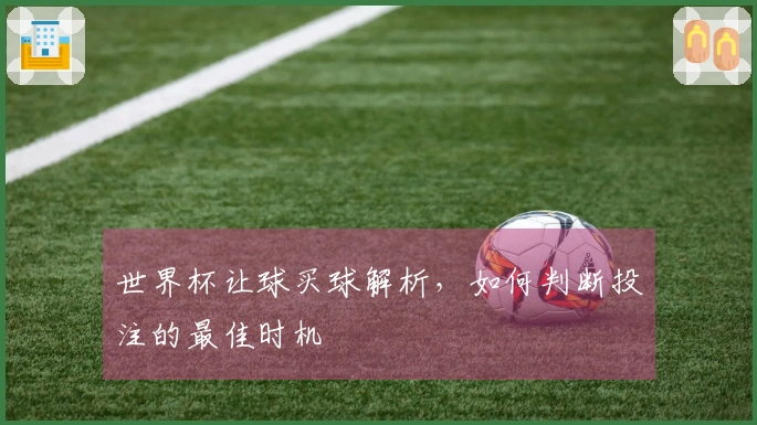世界杯让球买球解析，如何判断投注的最佳时机