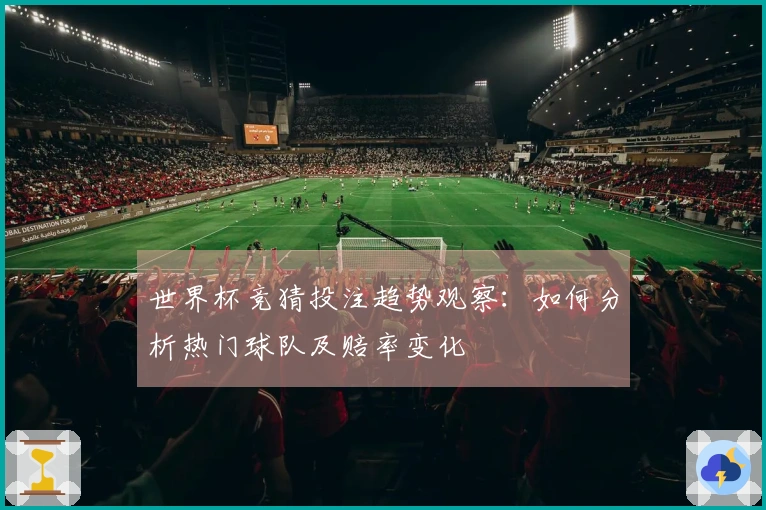 世界杯竞猜投注趋势观察：如何分析热门球队及赔率变化