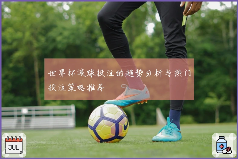 世界杯滚球投注的趋势分析与热门投注策略推荐