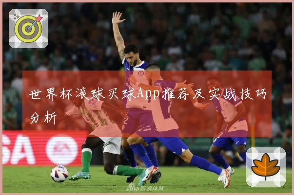 世界杯滚球买球App推荐及实战技巧分析