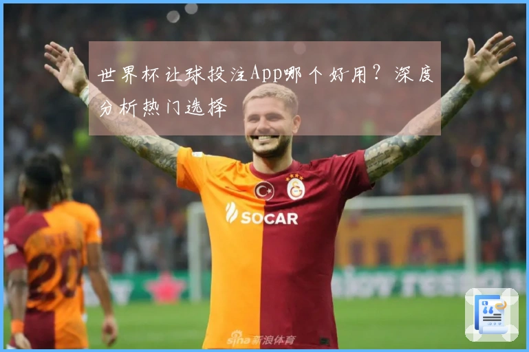 世界杯让球投注App哪个好用？深度分析热门选择
